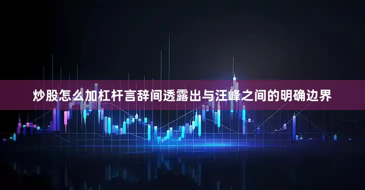 炒股怎么加杠杆言辞间透露出与汪峰之间的明确边界
