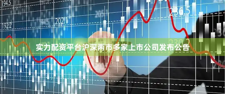 实力配资平台沪深两市多家上市公司发布公告
