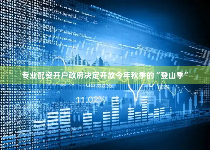 专业配资开户政府决定开放今年秋季的“登山季”
