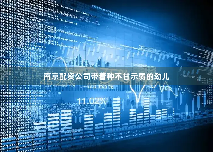 南京配资公司带着种不甘示弱的劲儿
