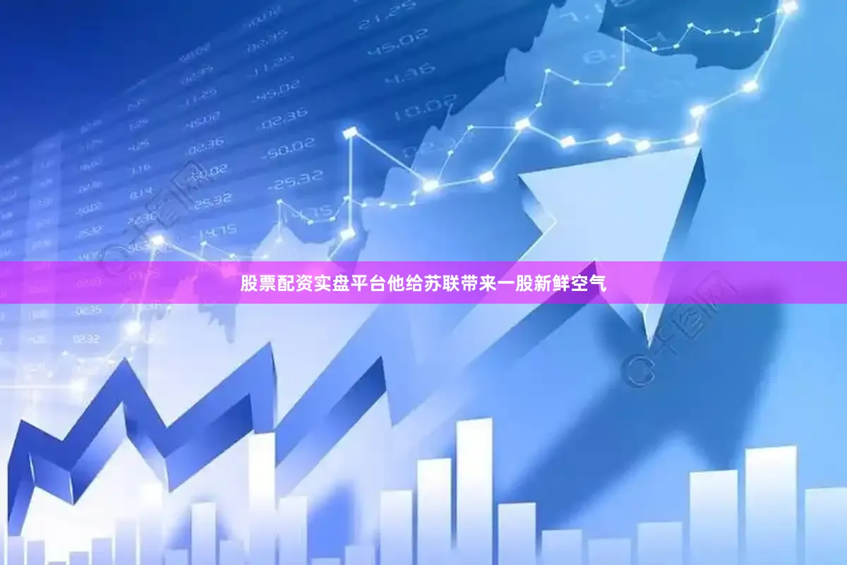 股票配资实盘平台他给苏联带来一股新鲜空气