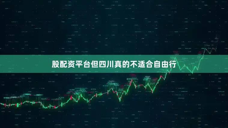 股配资平台但四川真的不适合自由行