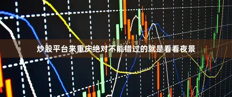 炒股平台来重庆绝对不能错过的就是看看夜景