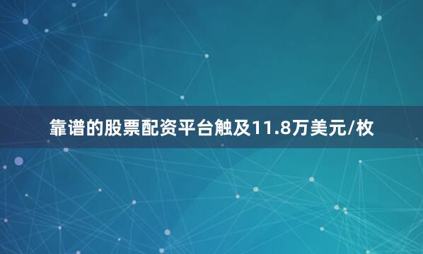 靠谱的股票配资平台触及11.8万美元/枚