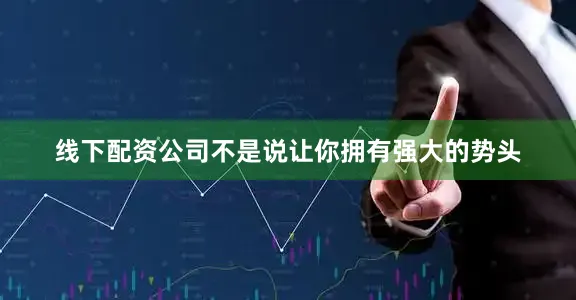 线下配资公司不是说让你拥有强大的势头