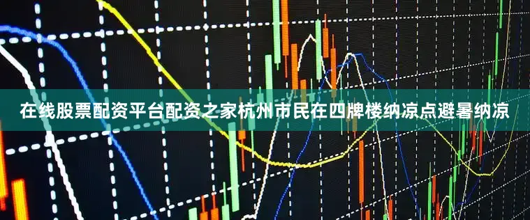 在线股票配资平台配资之家杭州市民在四牌楼纳凉点避暑纳凉