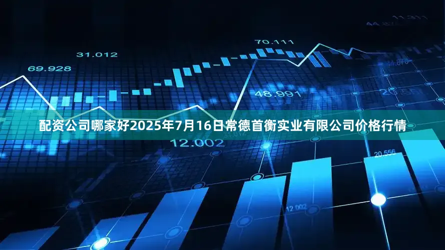 配资公司哪家好2025年7月16日常德首衡实业有限公司价格行情