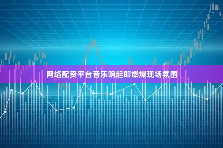 网络配资平台音乐响起即燃爆现场氛围