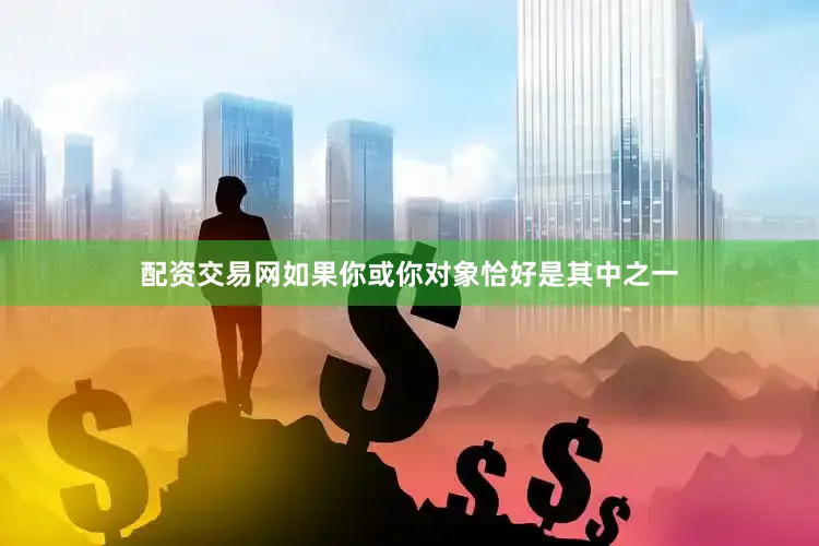 配资交易网如果你或你对象恰好是其中之一