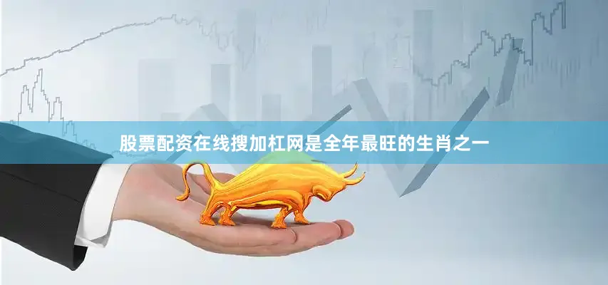 股票配资在线搜加杠网是全年最旺的生肖之一