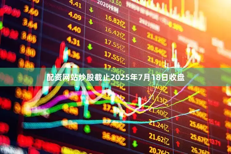 配资网站炒股截止2025年7月18日收盘