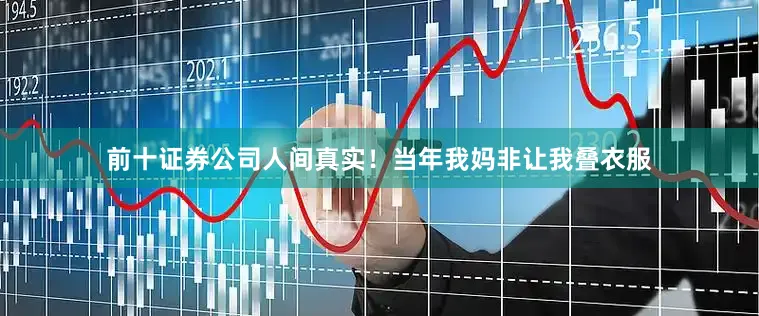 前十证券公司人间真实！当年我妈非让我叠衣服