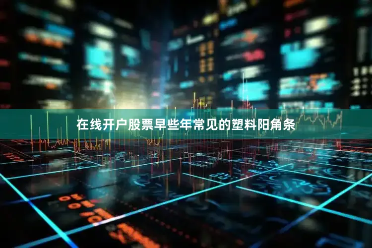 在线开户股票早些年常见的塑料阳角条