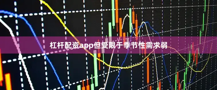 杠杆配资app但受限于季节性需求弱