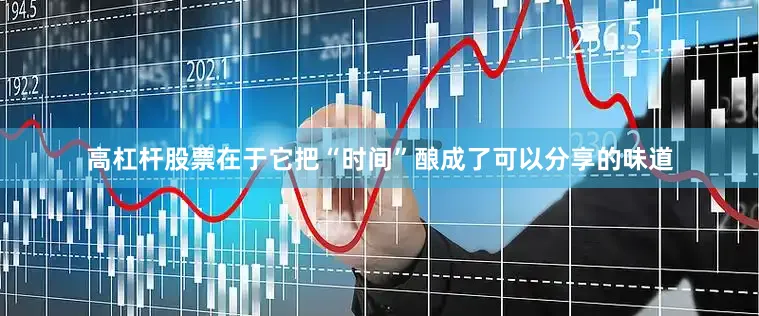 高杠杆股票在于它把“时间”酿成了可以分享的味道