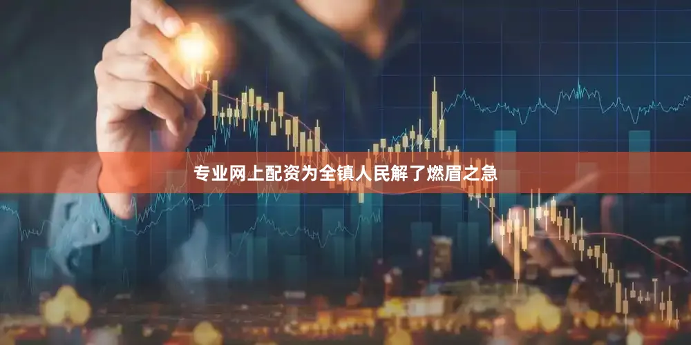 专业网上配资为全镇人民解了燃眉之急