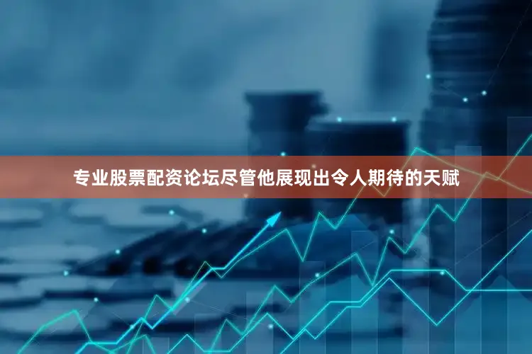 专业股票配资论坛尽管他展现出令人期待的天赋