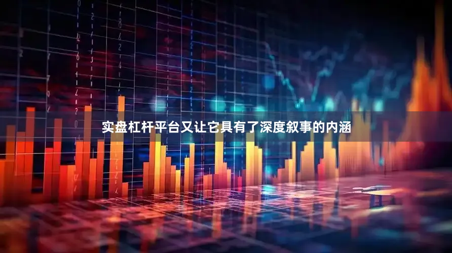 实盘杠杆平台又让它具有了深度叙事的内涵