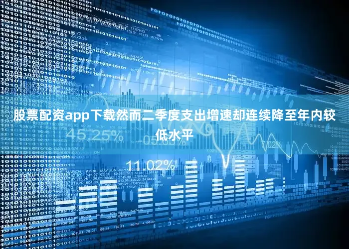 股票配资app下载然而二季度支出增速却连续降至年内较低水平