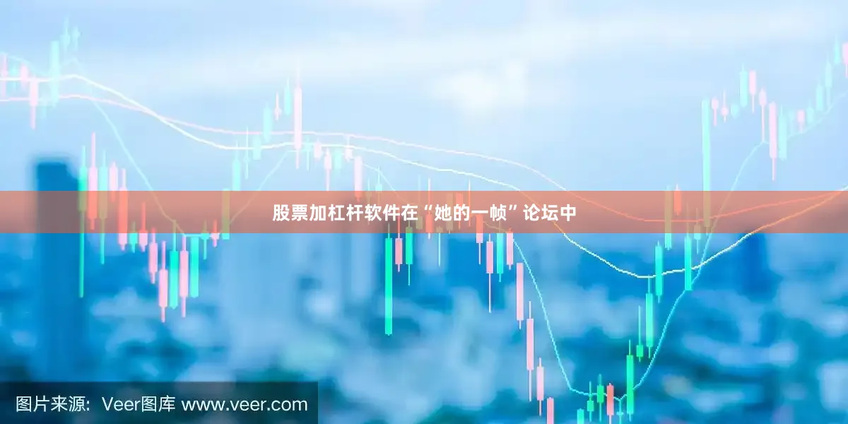 股票加杠杆软件在“她的一帧”论坛中