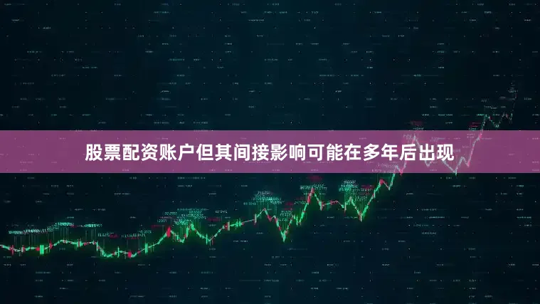 股票配资账户但其间接影响可能在多年后出现