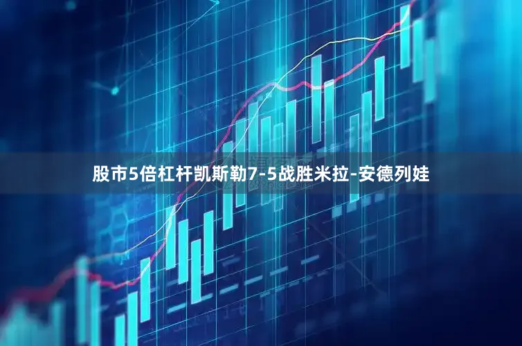 股市5倍杠杆凯斯勒7-5战胜米拉-安德列娃