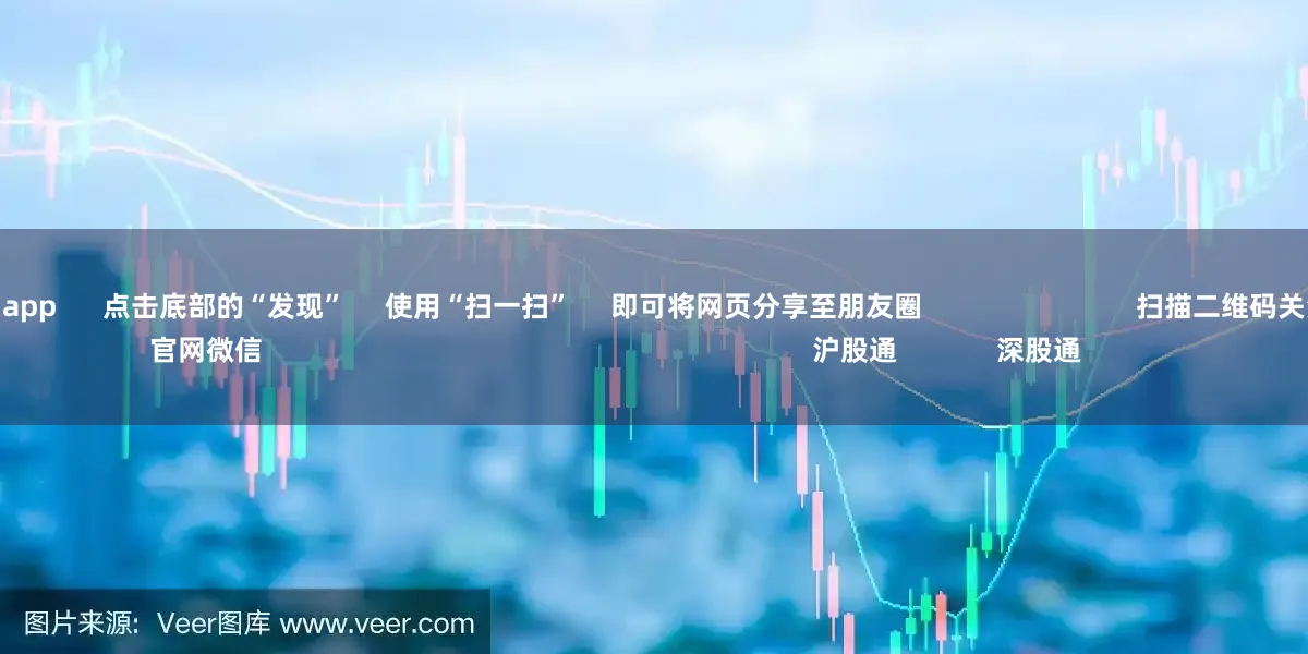 十大配资平台app 点击底部的“发现” 使用“扫一扫” 即可将网页分享至朋友圈 扫描二维码关注 东方财富官网微信 沪股通 深股通