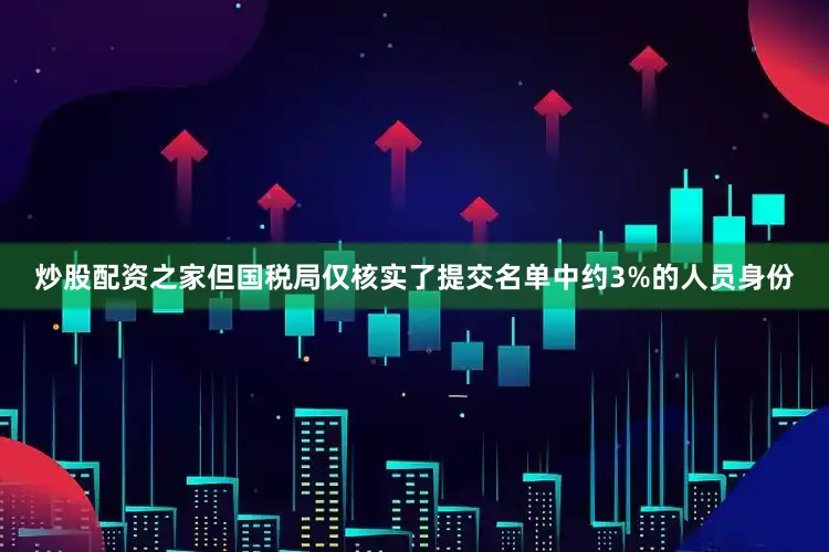 炒股配资之家但国税局仅核实了提交名单中约3%的人员身份