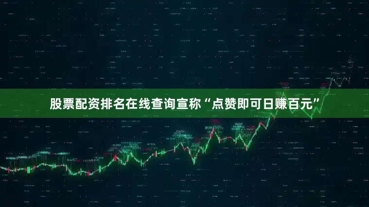 股票配资排名在线查询宣称“点赞即可日赚百元”