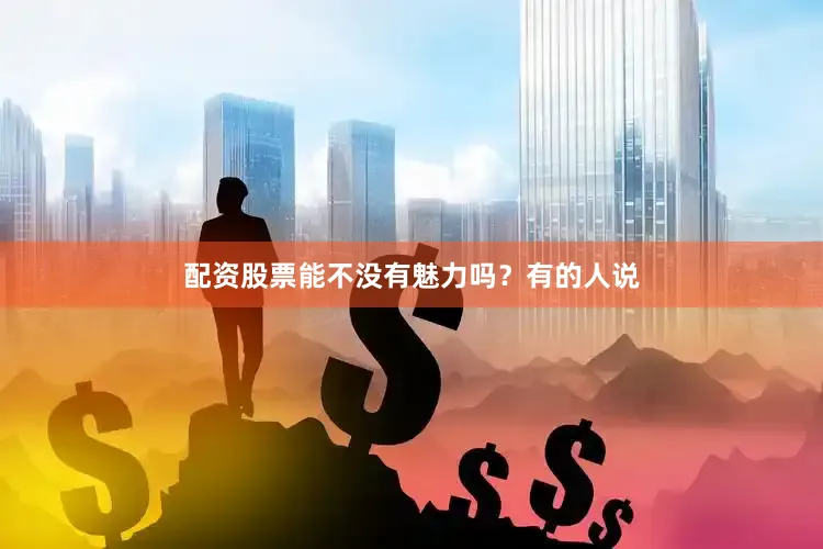 配资股票能不没有魅力吗？有的人说