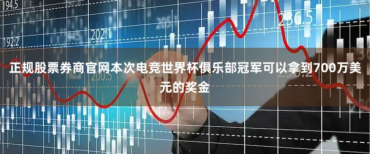 正规股票券商官网本次电竞世界杯俱乐部冠军可以拿到700万美元的奖金