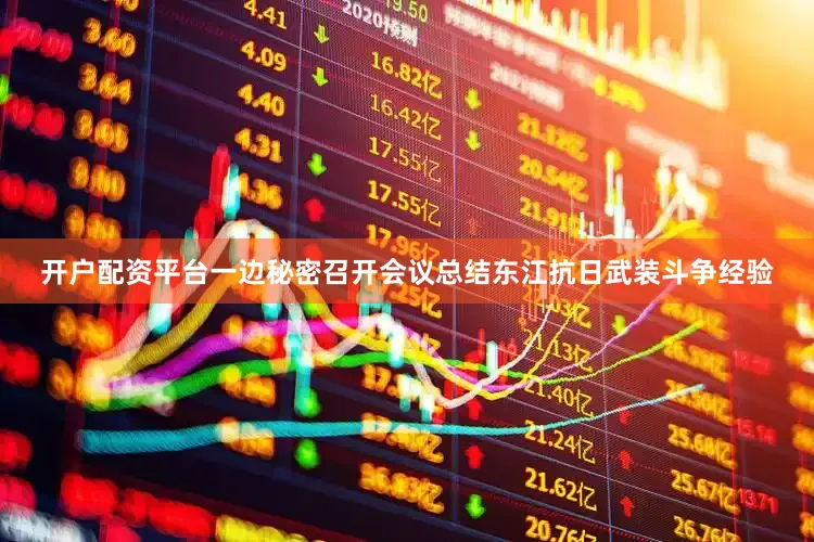 开户配资平台一边秘密召开会议总结东江抗日武装斗争经验
