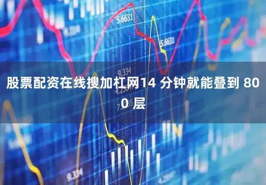 股票配资在线搜加杠网14 分钟就能叠到 800 层
